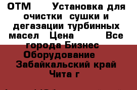 ОТМ-3000 Установка для очистки, сушки и дегазации турбинных масел › Цена ­ 111 - Все города Бизнес » Оборудование   . Забайкальский край,Чита г.